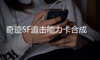 奇迹SF追击能力卡合成材料锻造技巧分享